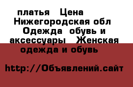 платья › Цена ­ 200 - Нижегородская обл. Одежда, обувь и аксессуары » Женская одежда и обувь   